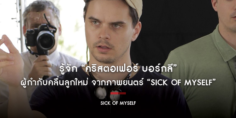 รู้จัก “คริสตอเฟอร์ บอร์กลี” ผู้กำกับคลื่นลูกใหม่ จากภาพยนตร์ “Sick of Myself”